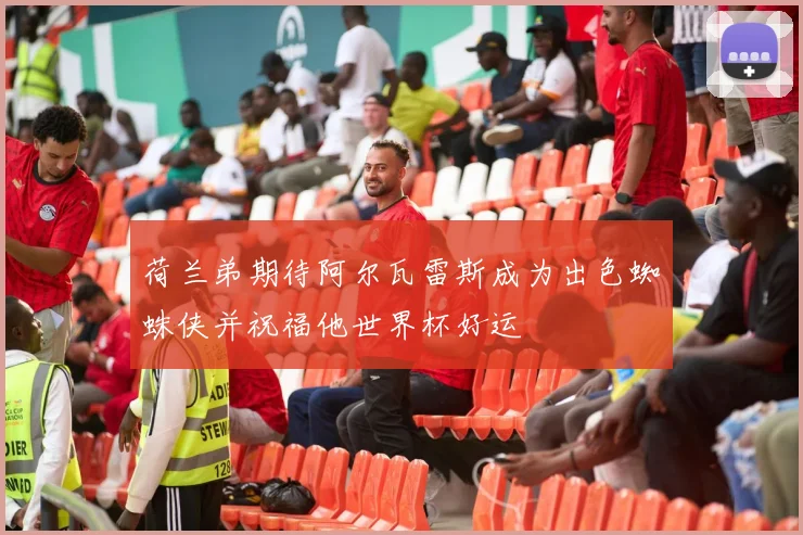 荷兰弟期待阿尔瓦雷斯成为出色蜘蛛侠并祝福他世界杯好运