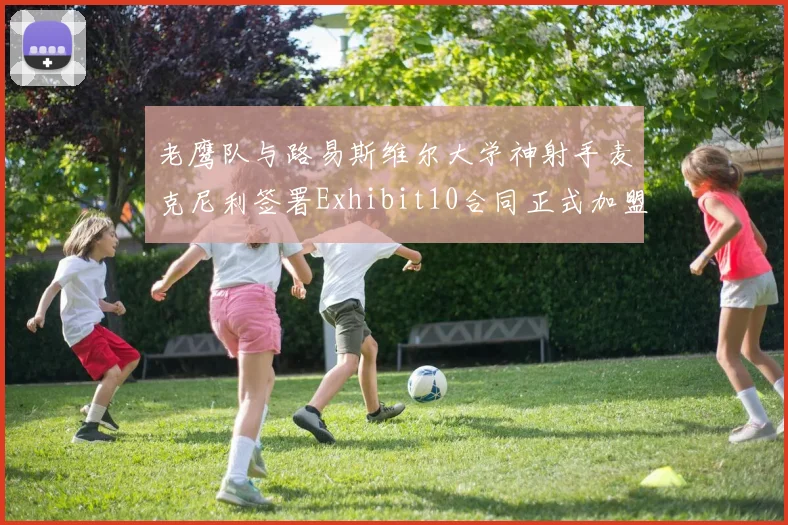 老鹰队与路易斯维尔大学神射手麦克尼利签署Exhibit10合同正式加盟