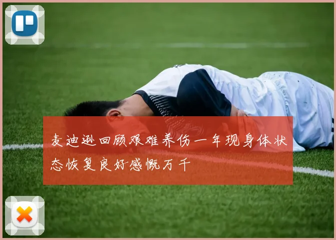 麦迪逊回顾艰难养伤一年现身体状态恢复良好感慨万千