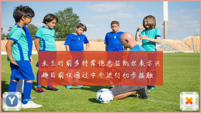 米兰对前多特蒙德总监凯尔表示兴趣目前仅通过中介进行初步接触