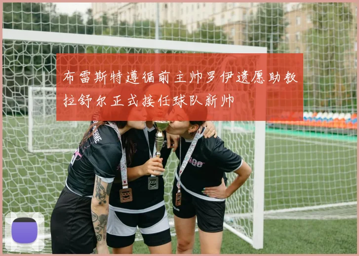 布雷斯特遵循前主帅罗伊遗愿助教拉舒尔正式接任球队新帅